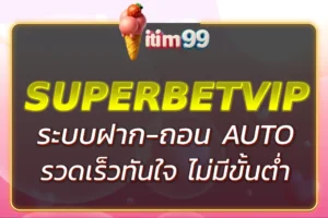 AUTO ITIM99 ระบบฝากถอนออโต้ รวดเร็วทันใจ ไม่มีขั้นต่ำ